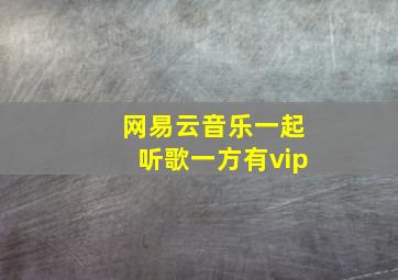 网易云音乐一起听歌一方有vip