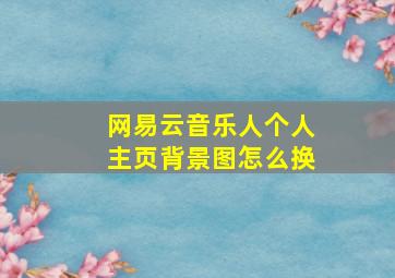 网易云音乐人个人主页背景图怎么换