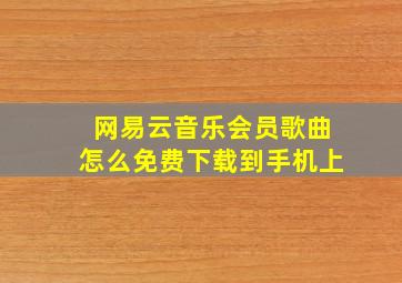 网易云音乐会员歌曲怎么免费下载到手机上