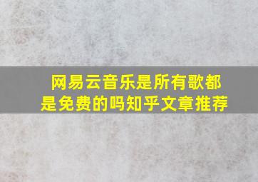 网易云音乐是所有歌都是免费的吗知乎文章推荐