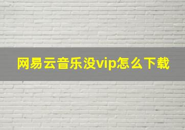 网易云音乐没vip怎么下载