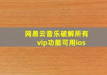 网易云音乐破解所有vip功能可用ios