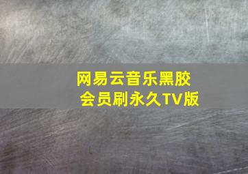 网易云音乐黑胶会员刷永久TV版