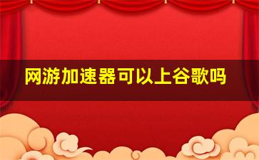 网游加速器可以上谷歌吗