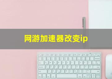 网游加速器改变ip