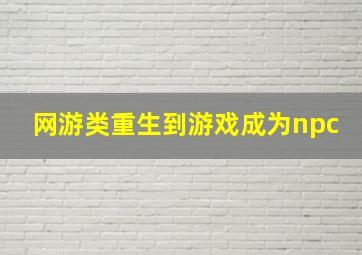 网游类重生到游戏成为npc