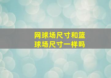 网球场尺寸和篮球场尺寸一样吗