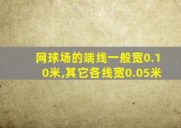 网球场的端线一般宽0.10米,其它各线宽0.05米