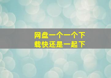 网盘一个一个下载快还是一起下