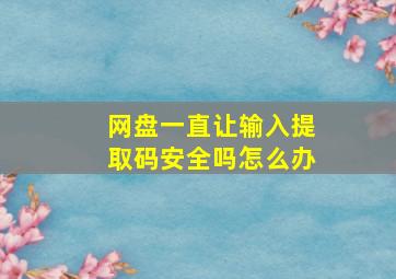 网盘一直让输入提取码安全吗怎么办