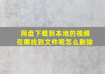 网盘下载到本地的视频在哪找到文件呢怎么删除