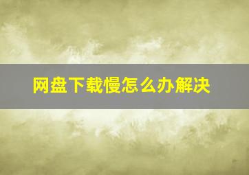 网盘下载慢怎么办解决