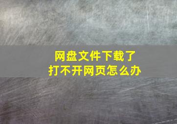 网盘文件下载了打不开网页怎么办