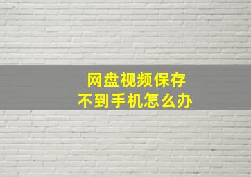 网盘视频保存不到手机怎么办