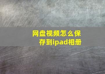 网盘视频怎么保存到ipad相册