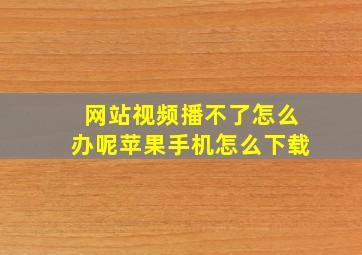 网站视频播不了怎么办呢苹果手机怎么下载