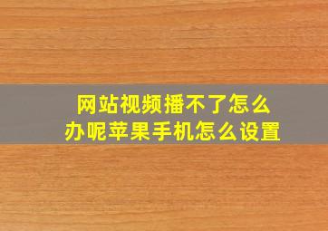 网站视频播不了怎么办呢苹果手机怎么设置