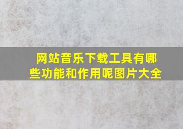 网站音乐下载工具有哪些功能和作用呢图片大全