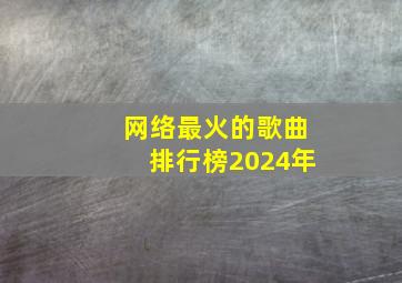 网络最火的歌曲排行榜2024年