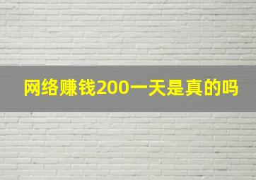 网络赚钱200一天是真的吗