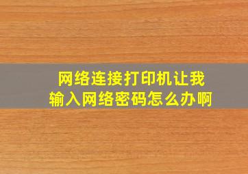 网络连接打印机让我输入网络密码怎么办啊