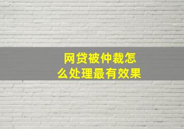 网贷被仲裁怎么处理最有效果