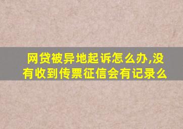 网贷被异地起诉怎么办,没有收到传票征信会有记录么