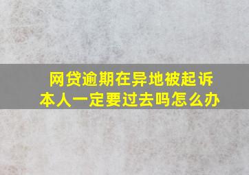 网贷逾期在异地被起诉本人一定要过去吗怎么办