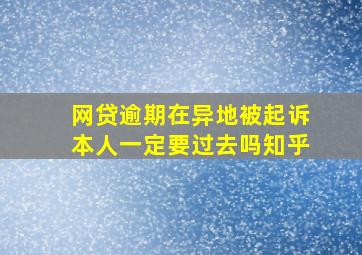 网贷逾期在异地被起诉本人一定要过去吗知乎