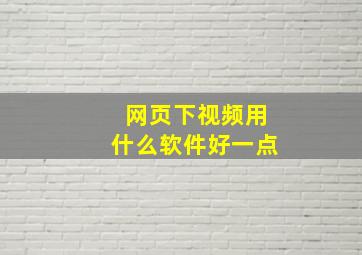 网页下视频用什么软件好一点