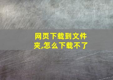 网页下载到文件夹,怎么下载不了