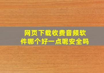 网页下载收费音频软件哪个好一点呢安全吗