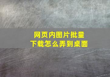 网页内图片批量下载怎么弄到桌面