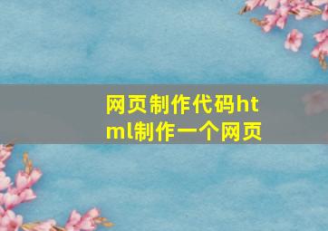 网页制作代码html制作一个网页