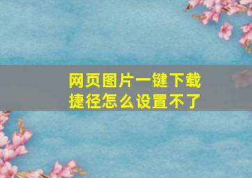 网页图片一键下载捷径怎么设置不了