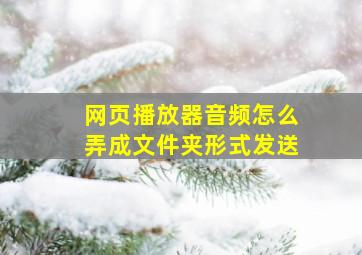 网页播放器音频怎么弄成文件夹形式发送