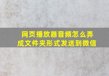 网页播放器音频怎么弄成文件夹形式发送到微信