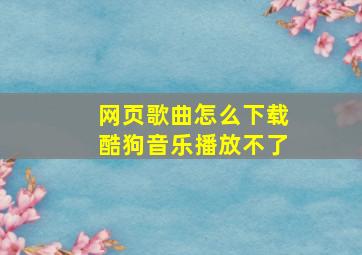 网页歌曲怎么下载酷狗音乐播放不了