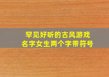 罕见好听的古风游戏名字女生两个字带符号