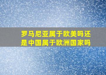 罗马尼亚属于欧美吗还是中国属于欧洲国家吗