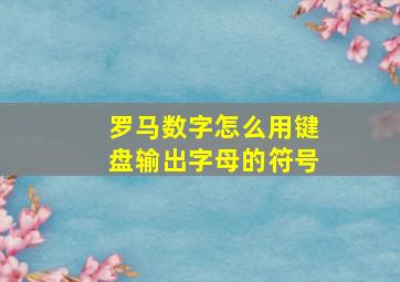 罗马数字怎么用键盘输出字母的符号