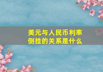 美元与人民币利率倒挂的关系是什么