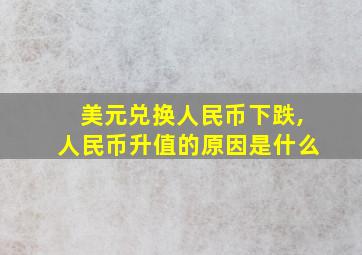 美元兑换人民币下跌,人民币升值的原因是什么