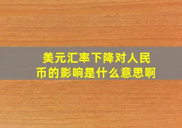 美元汇率下降对人民币的影响是什么意思啊