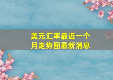 美元汇率最近一个月走势图最新消息