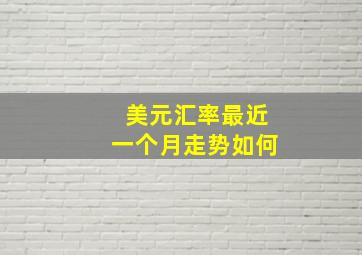 美元汇率最近一个月走势如何