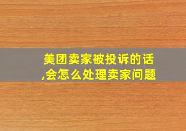 美团卖家被投诉的话,会怎么处理卖家问题