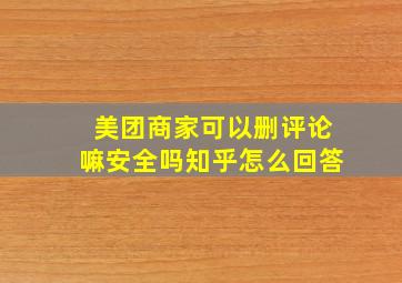 美团商家可以删评论嘛安全吗知乎怎么回答