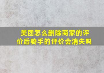 美团怎么删除商家的评价后骑手的评价会消失吗