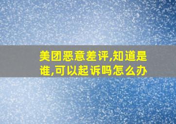 美团恶意差评,知道是谁,可以起诉吗怎么办